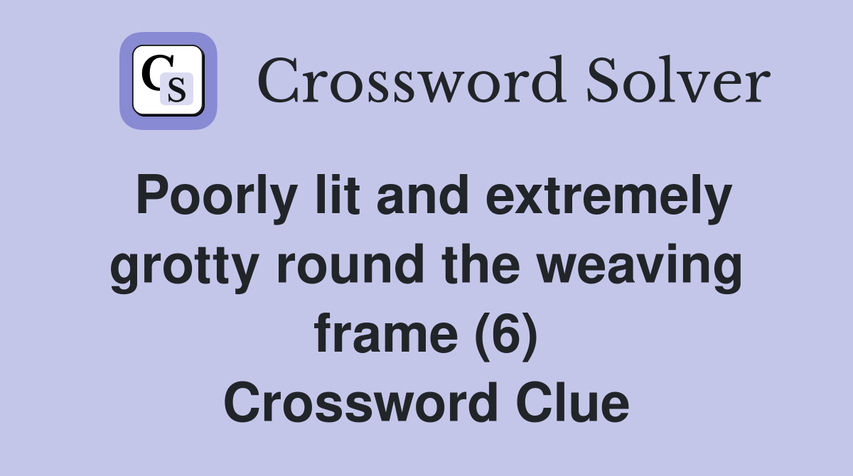 Poorly lit and extremely grotty round the weaving frame (6) Crossword Clue