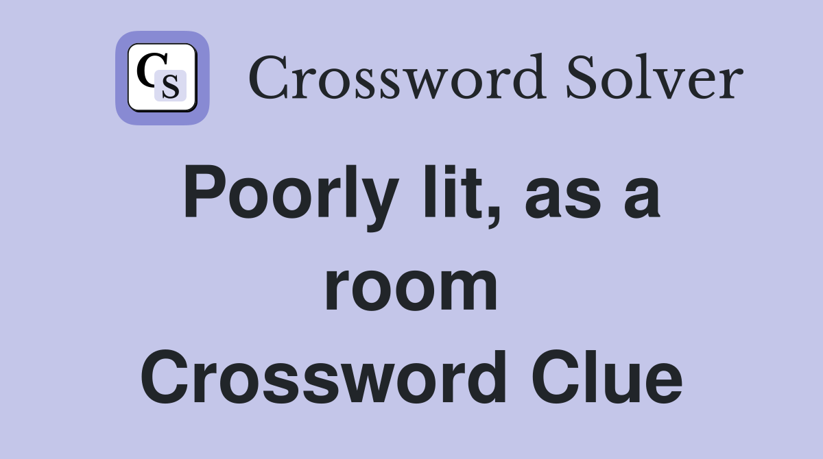 Poorly lit, as a room Crossword Clue
