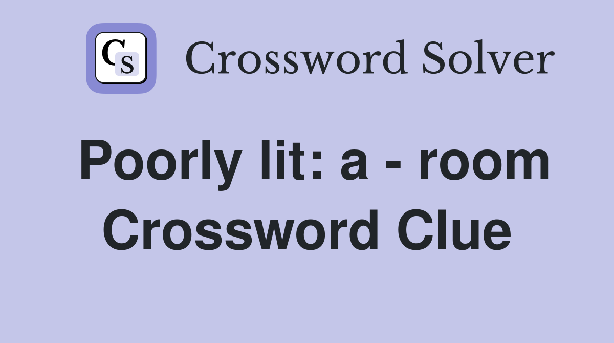 Poorly lit: a - room Crossword Clue