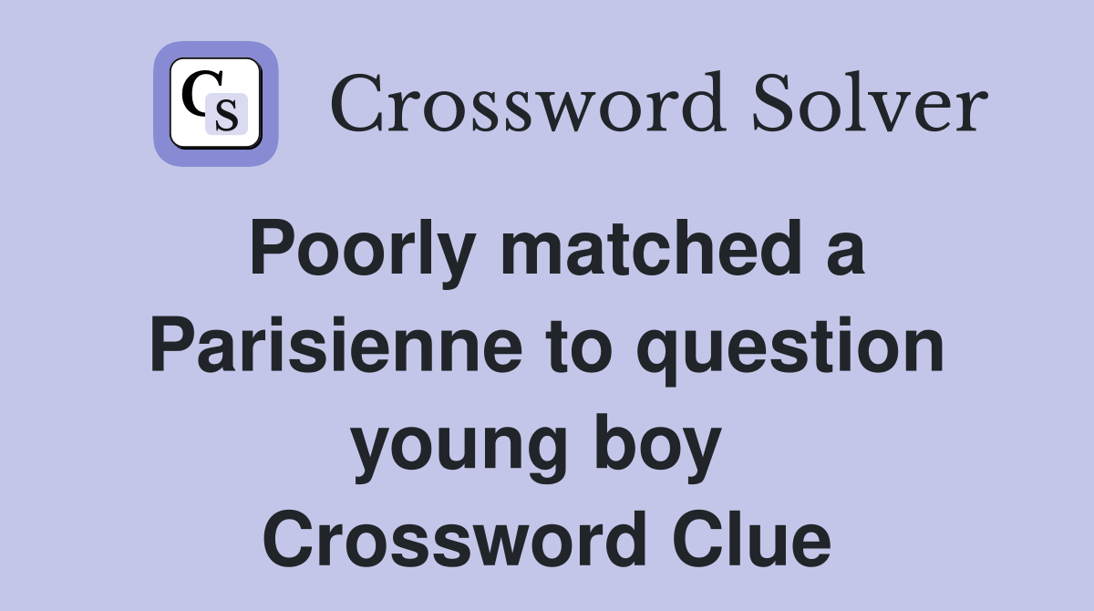 Poorly matched a Parisienne to question young boy  Crossword Clue