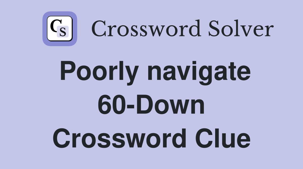 Poorly navigate 60-Down Crossword Clue