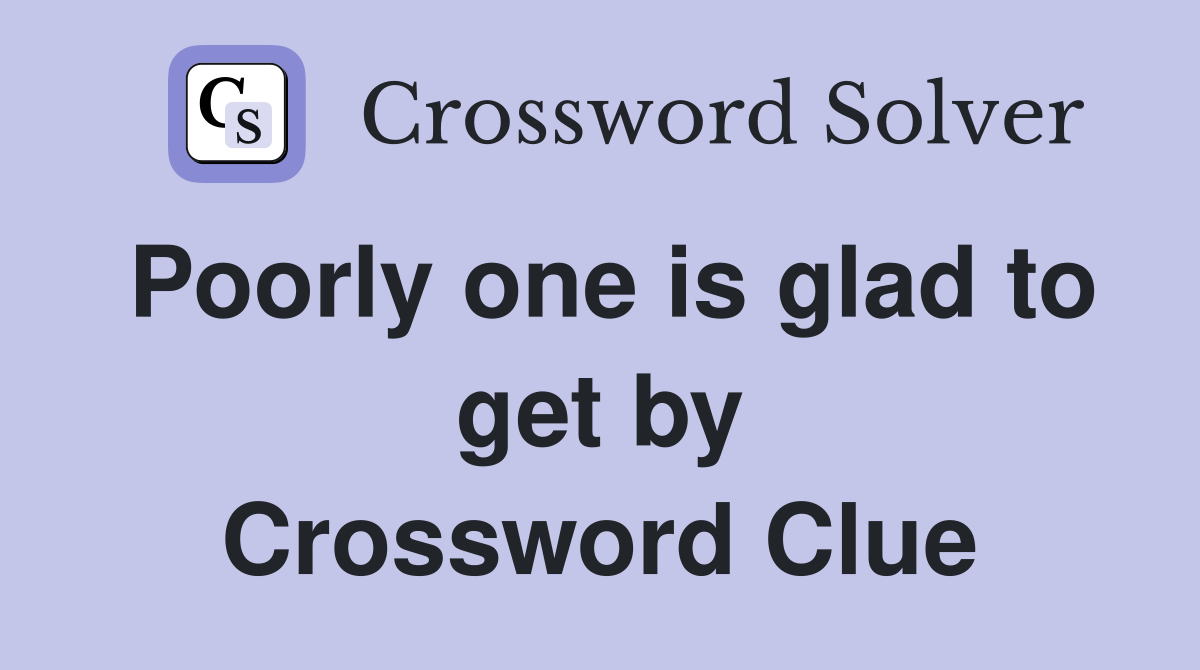 Poorly one is glad to get by Crossword Clue