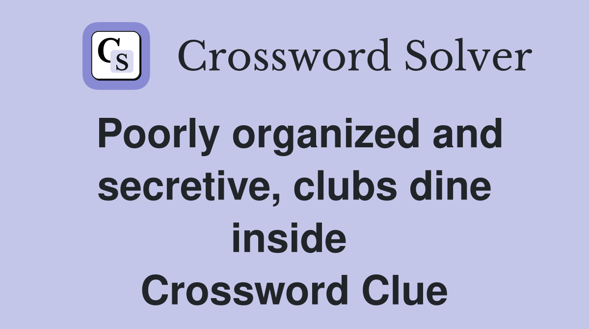 Poorly organized and secretive, clubs dine inside  Crossword Clue