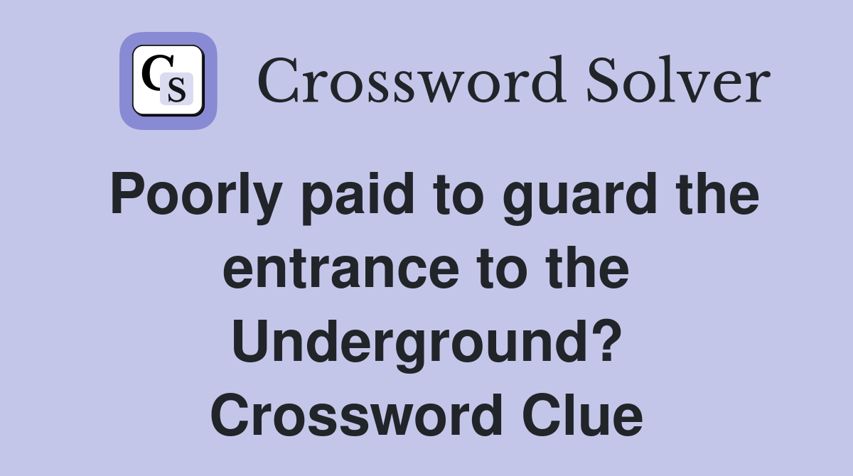 Poorly paid to guard the entrance to the Underground? Crossword Clue