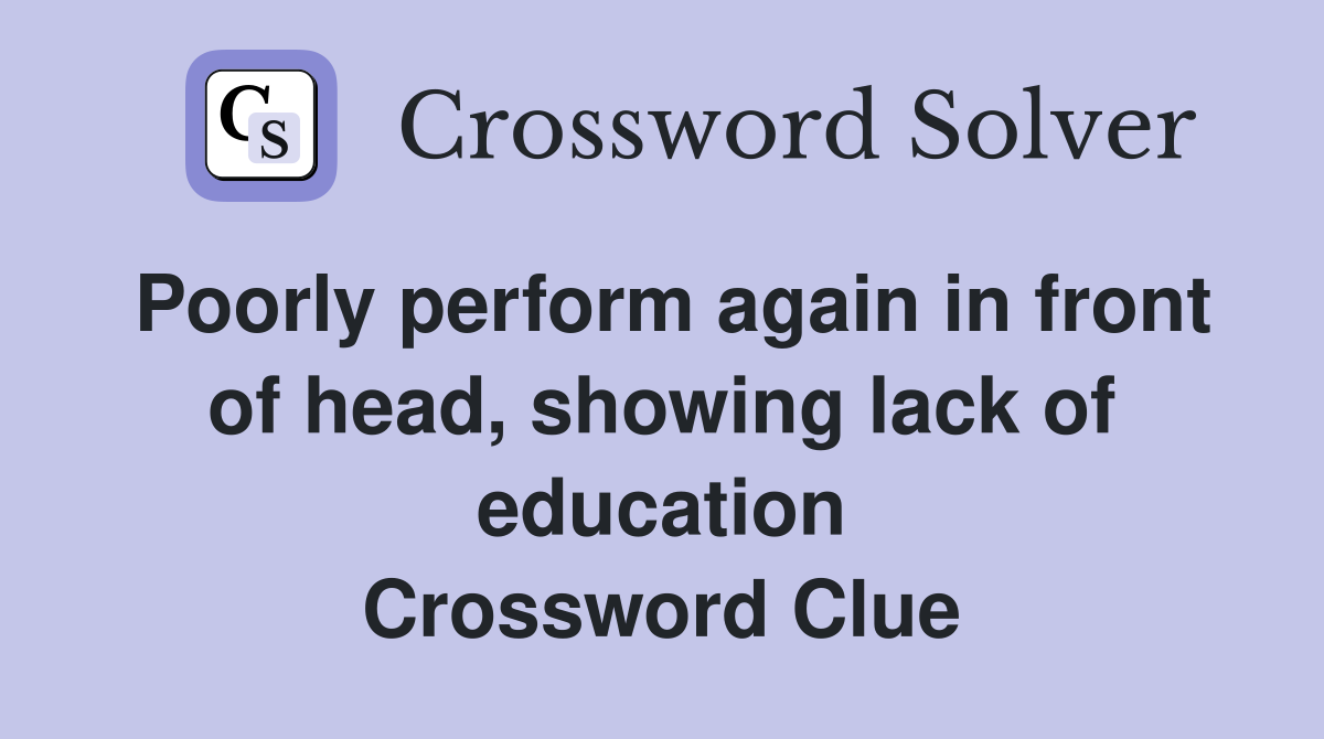 Poorly perform again in front of head, showing lack of education Crossword Clue