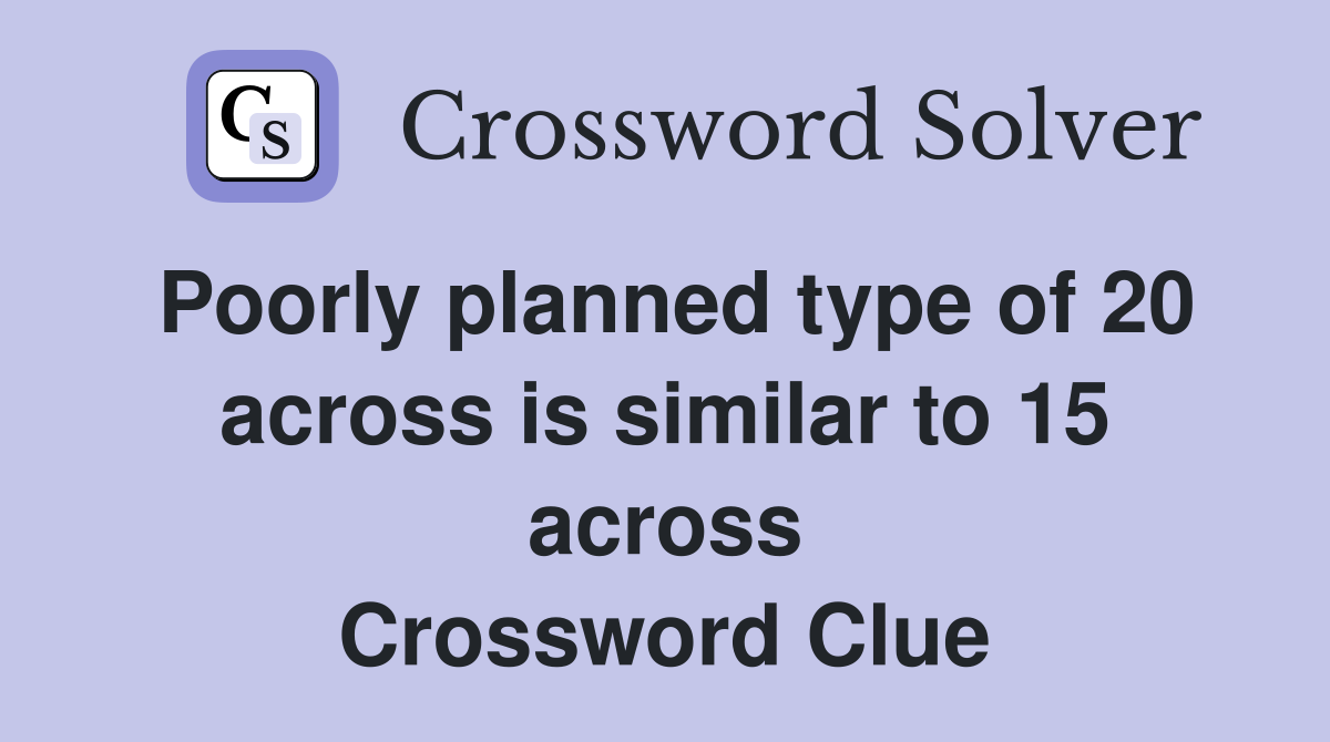 Poorly planned type of 20 across is similar to 15 across Crossword Clue