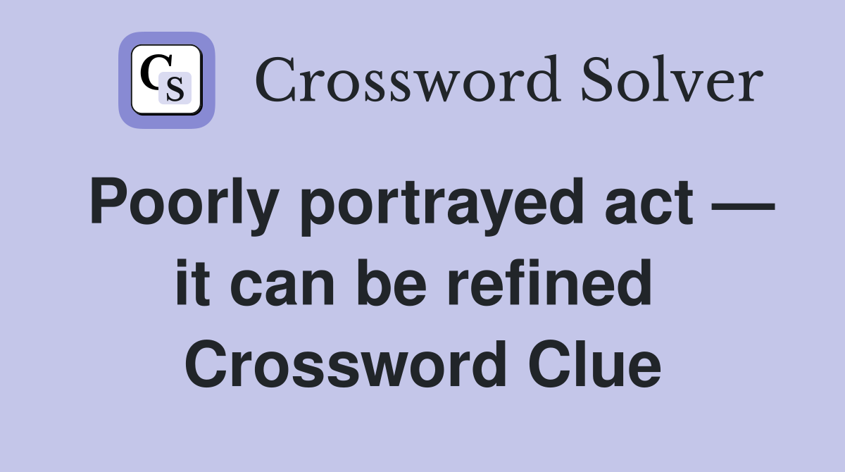 Poorly portrayed act — it can be refined  Crossword Clue