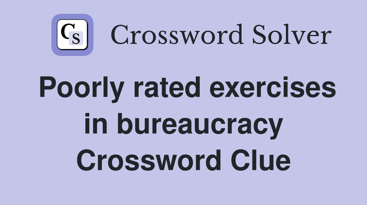 Poorly rated exercises in bureaucracy Crossword Clue