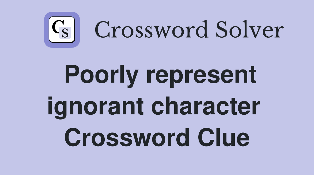 Poorly represent ignorant character  Crossword Clue