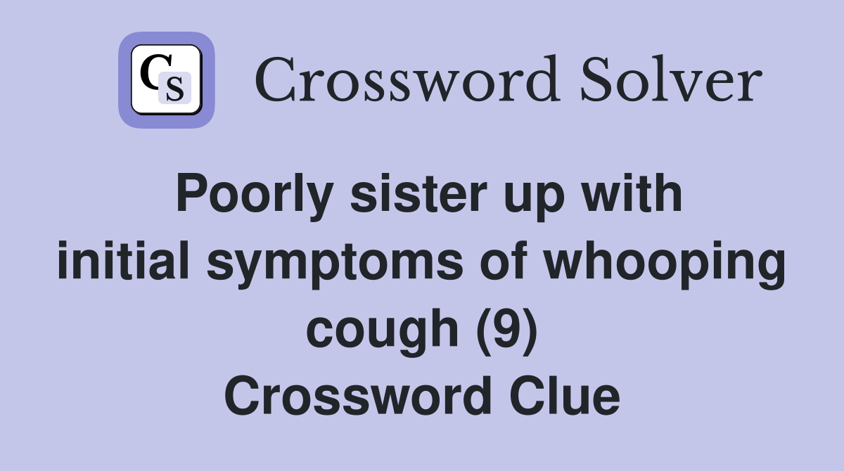 Poorly sister up with initial symptoms of whooping cough (9) Crossword Clue