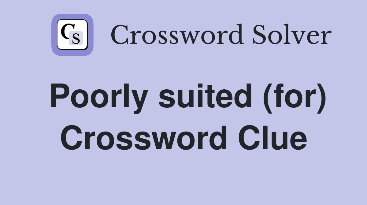 Poorly suited (for) Crossword Clue