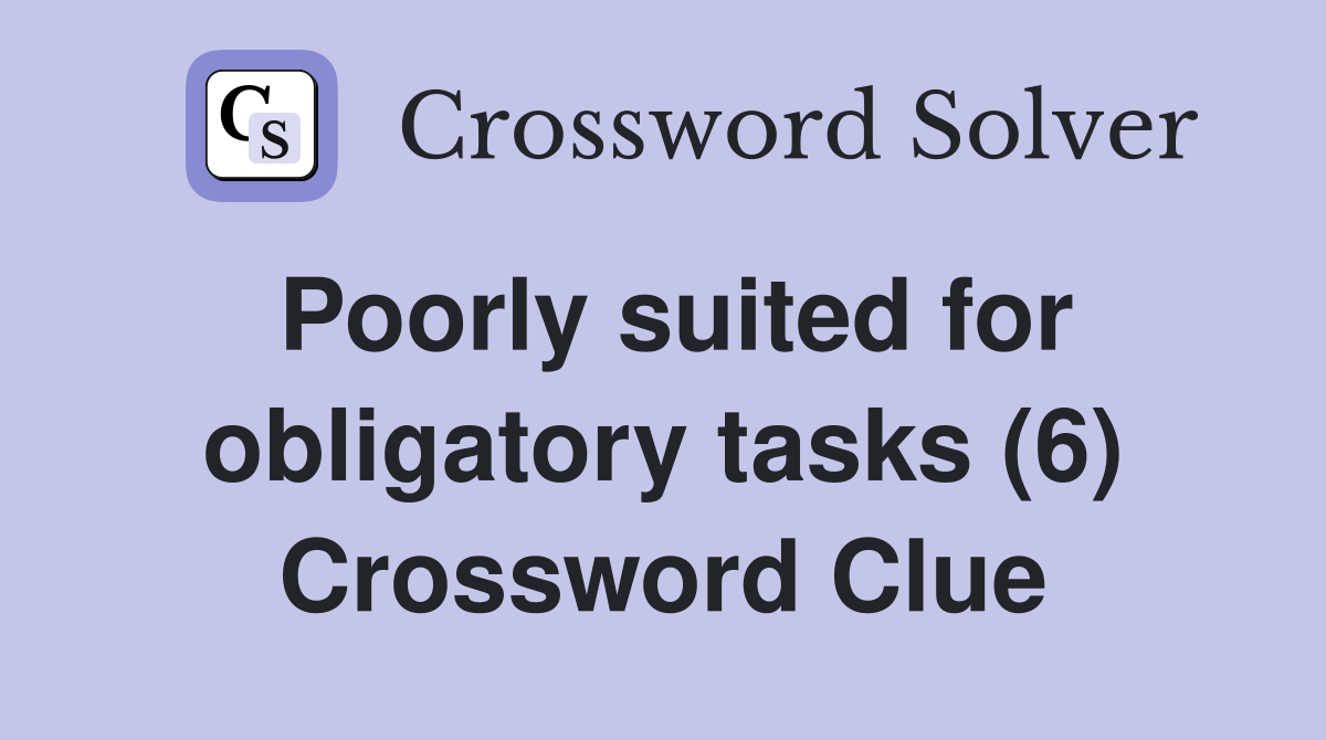 Poorly suited for obligatory tasks (6) Crossword Clue