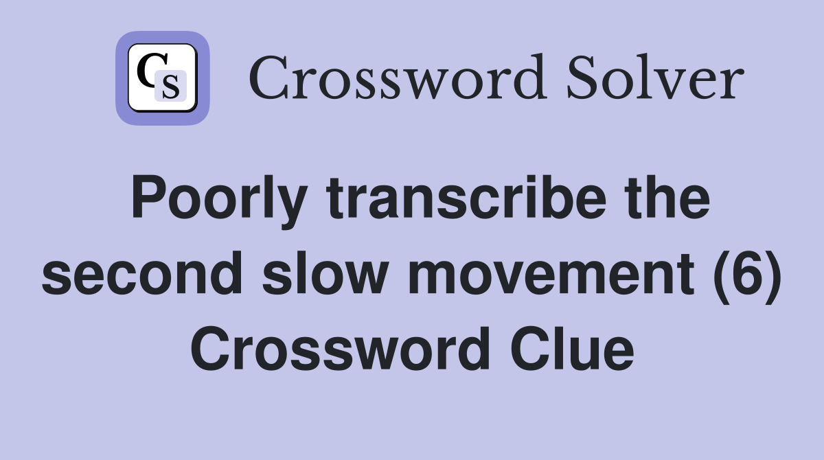 Poorly transcribe the second slow movement (6) Crossword Clue