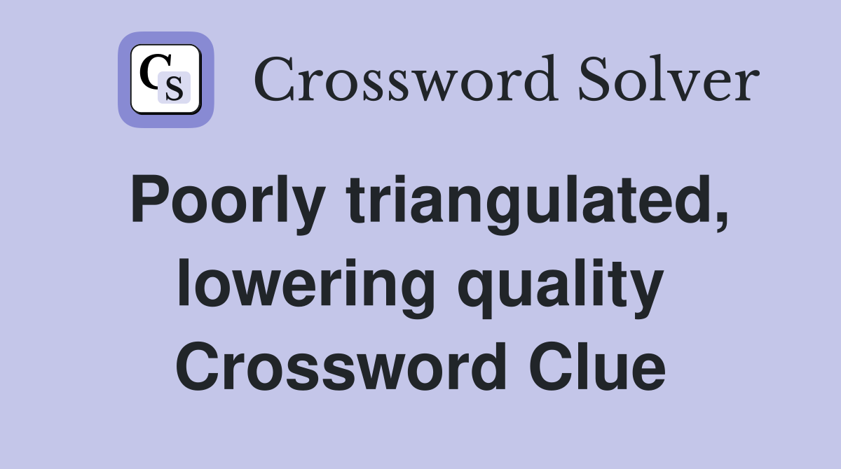 Poorly triangulated, lowering quality Crossword Clue