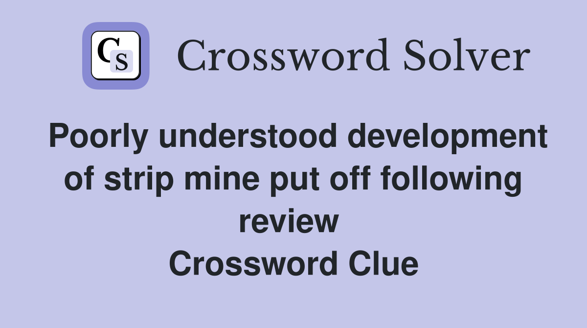 Poorly understood development of strip mine put off following review  Crossword Clue