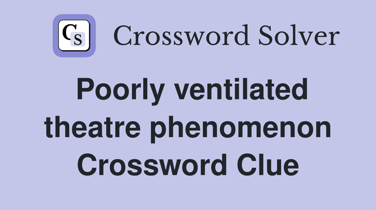 Poorly ventilated theatre phenomenon Crossword Clue