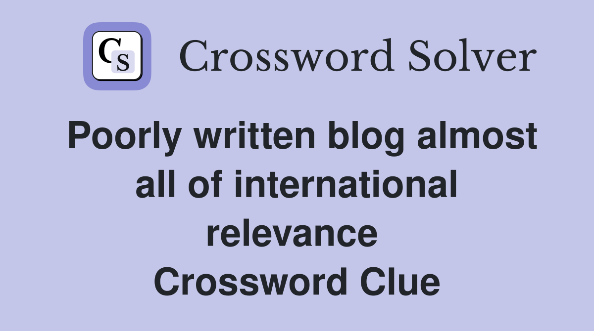 Poorly written blog almost all of international relevance  Crossword Clue
