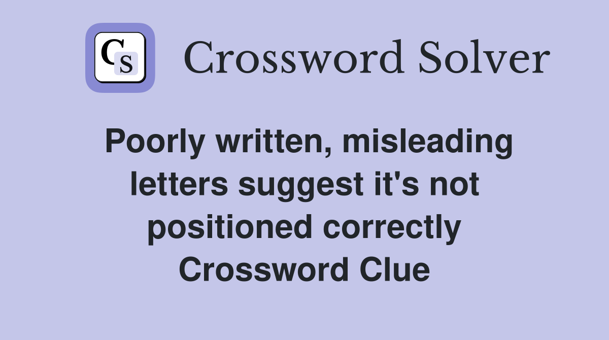 Poorly written, misleading letters suggest it's not positioned correctly Crossword Clue