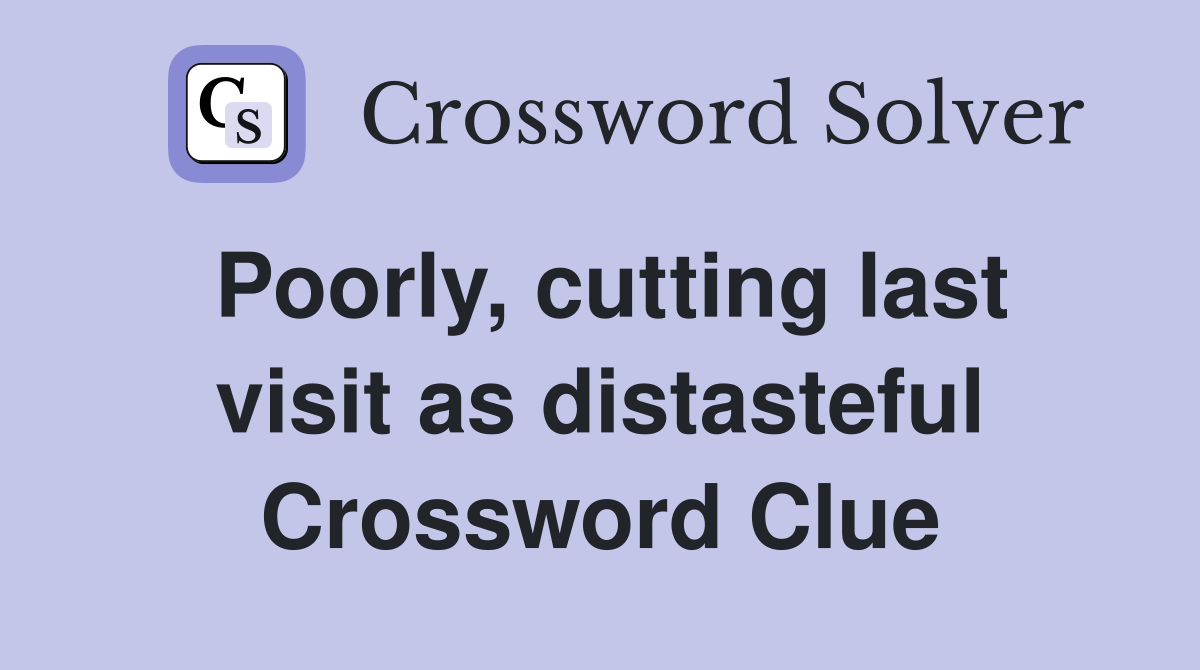 Poorly, cutting last visit as distasteful Crossword Clue