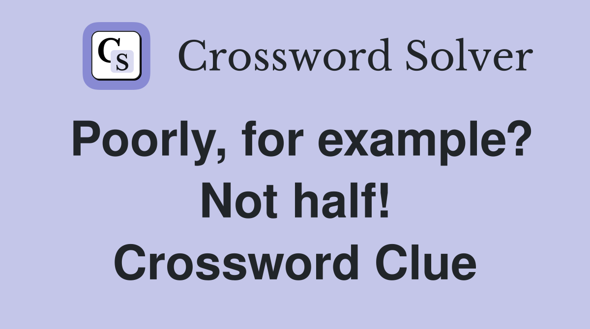Poorly, for example? Not half! Crossword Clue