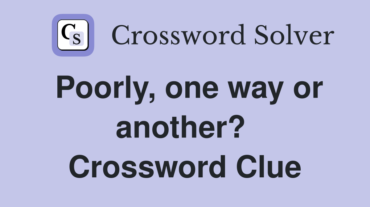 Poorly, one way or another?  Crossword Clue