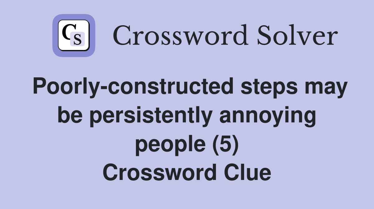 Poorly-constructed steps may be persistently annoying people (5) Crossword Clue