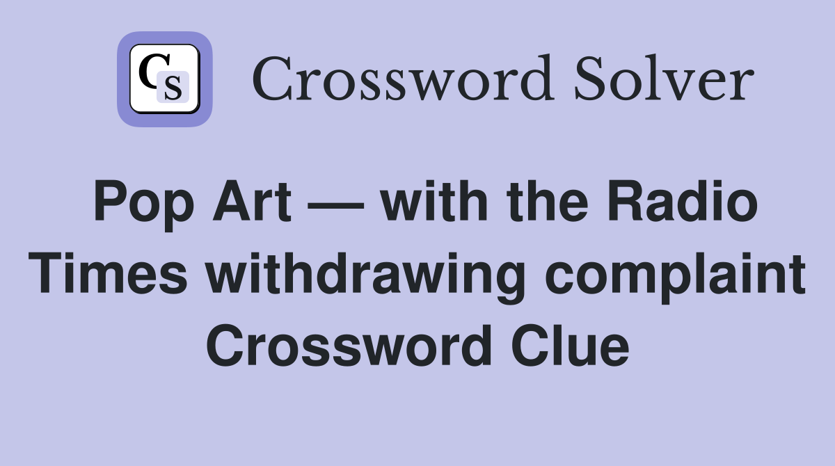 Pop Art — with the Radio Times withdrawing complaint Crossword Clue
