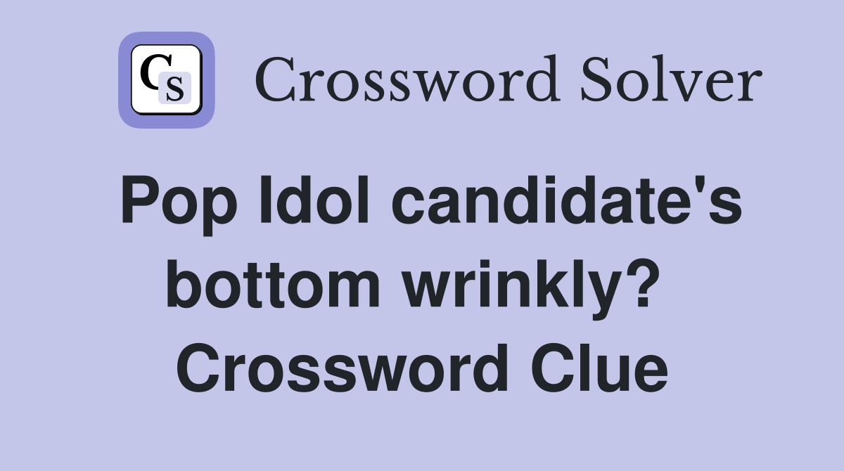Pop Idol candidate's bottom wrinkly?  Crossword Clue