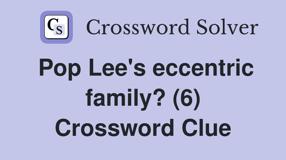 Pop Lee's eccentric family? (6) Crossword Clue