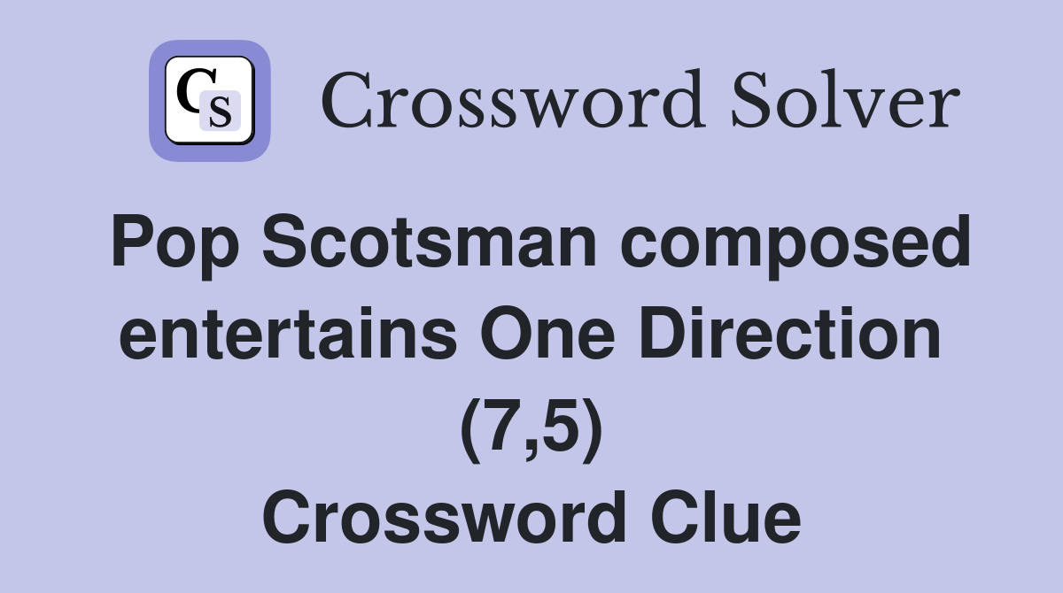 Pop Scotsman composed entertains One Direction (7,5) Crossword Clue