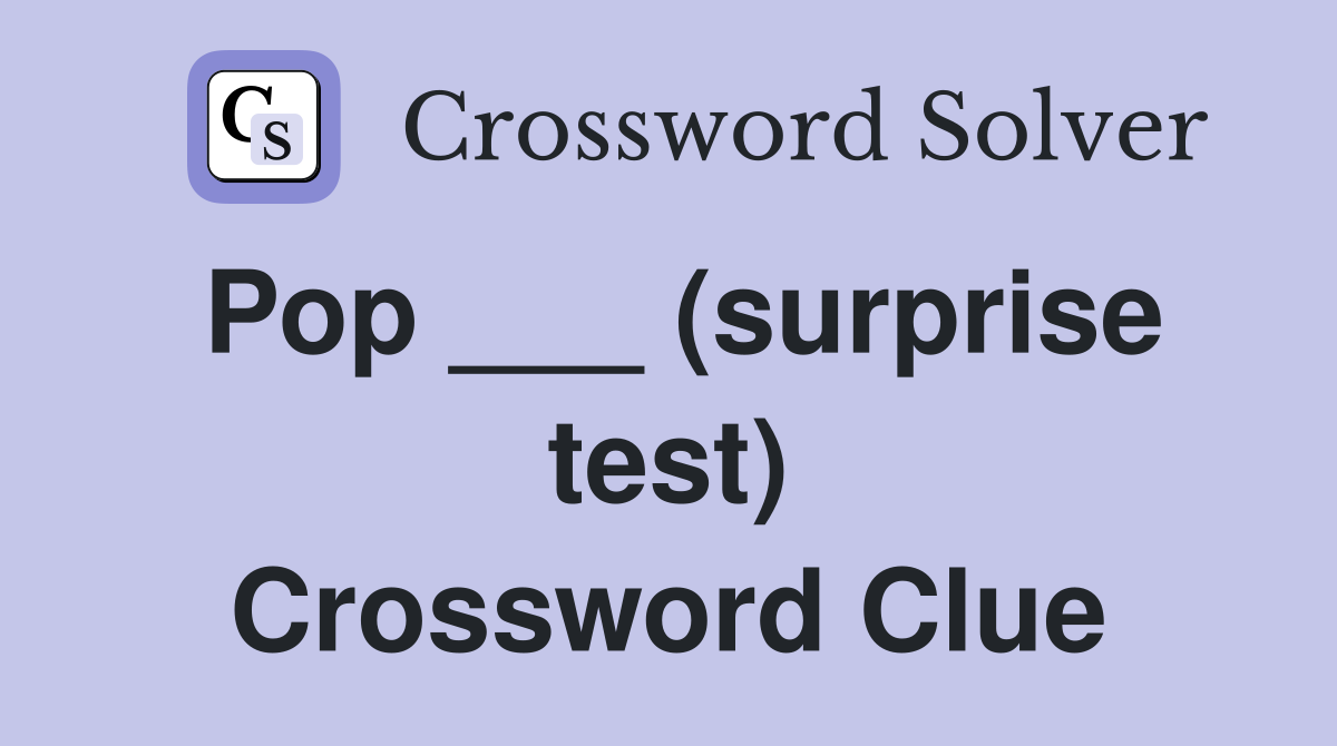 Pop ___ (surprise test) Crossword Clue