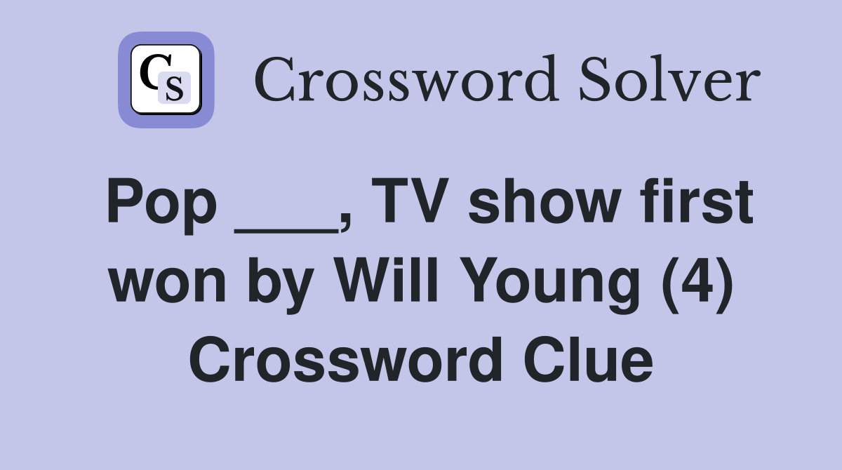 Pop ___, TV show first won by Will Young (4) Crossword Clue