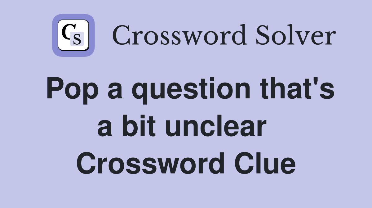 Pop a question that's a bit unclear  Crossword Clue