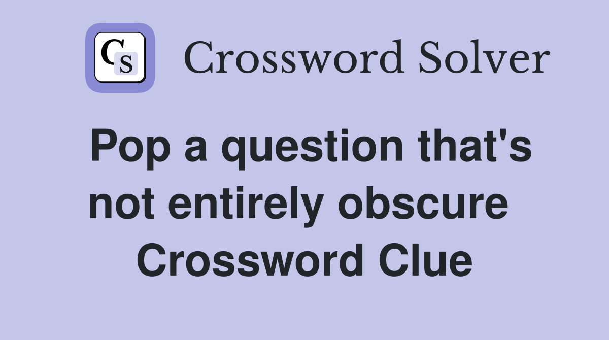 Pop a question that's not entirely obscure  Crossword Clue