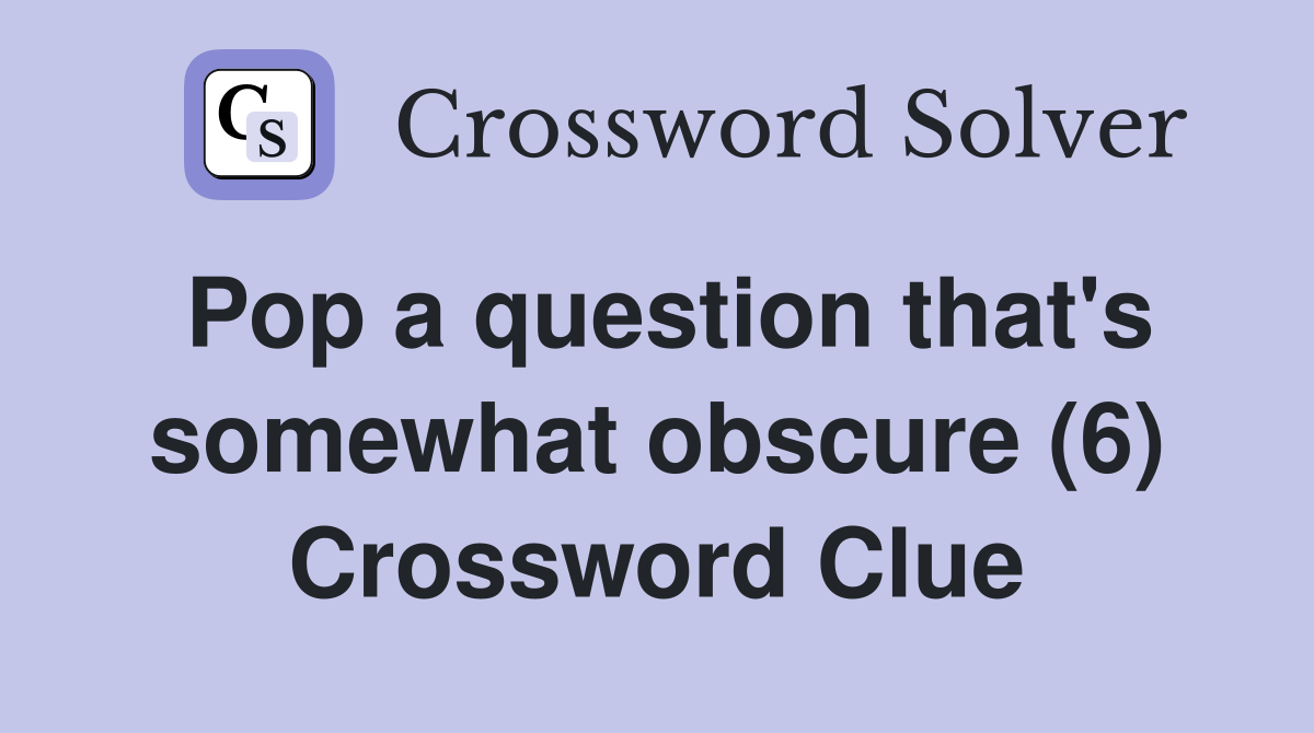 Pop a question that's somewhat obscure (6) Crossword Clue
