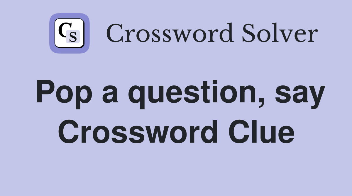 Pop a question, say Crossword Clue