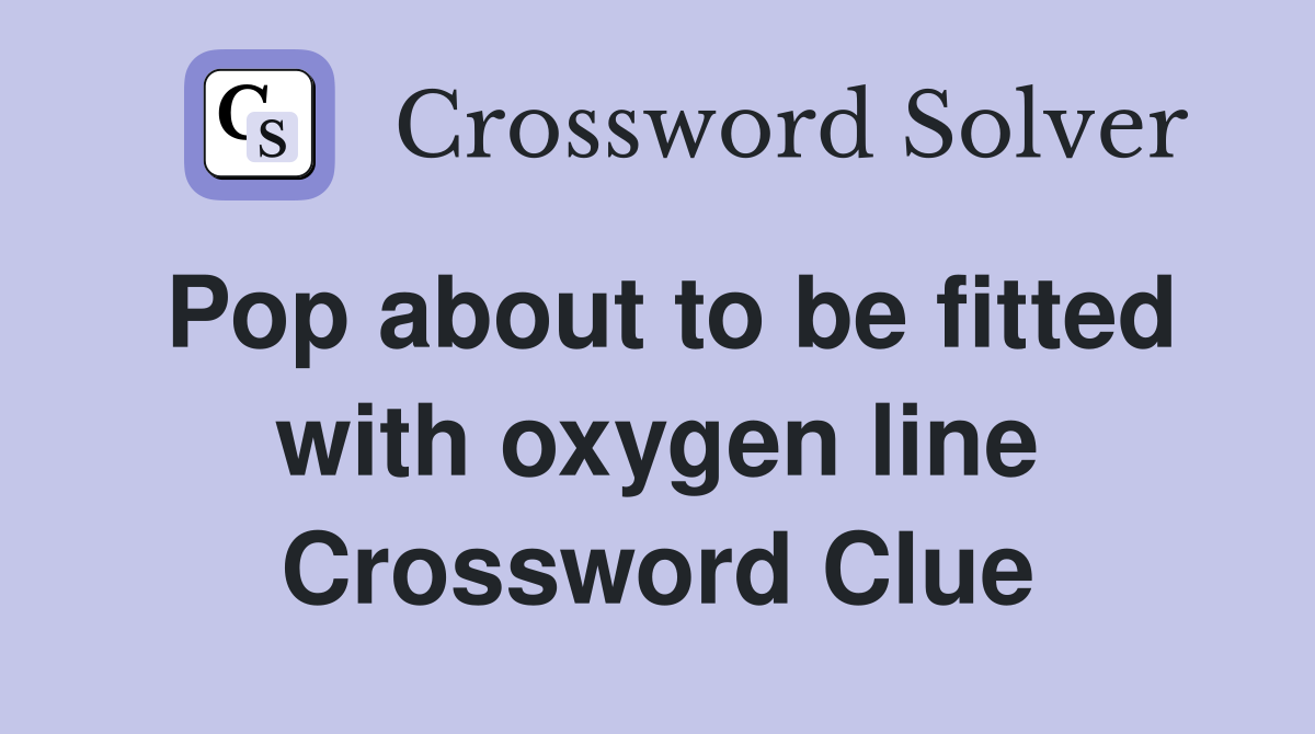 Pop about to be fitted with oxygen line Crossword Clue