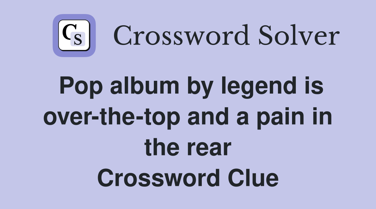 Pop album by legend is over-the-top and a pain in the rear Crossword Clue