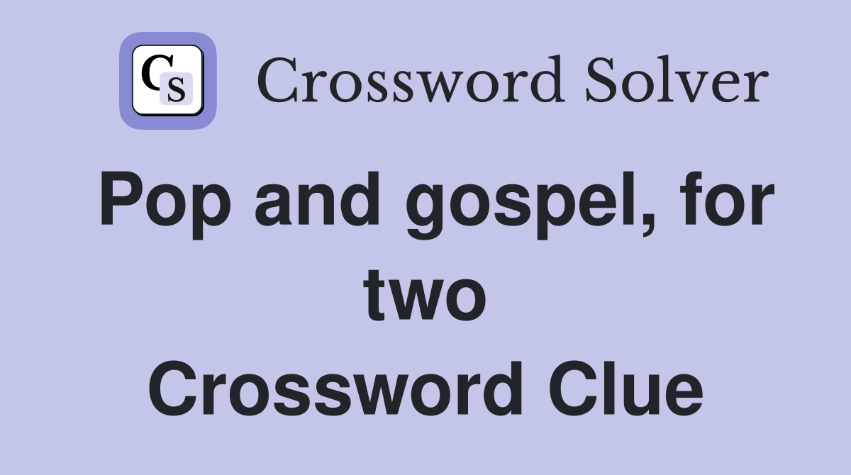 Pop and gospel, for two Crossword Clue