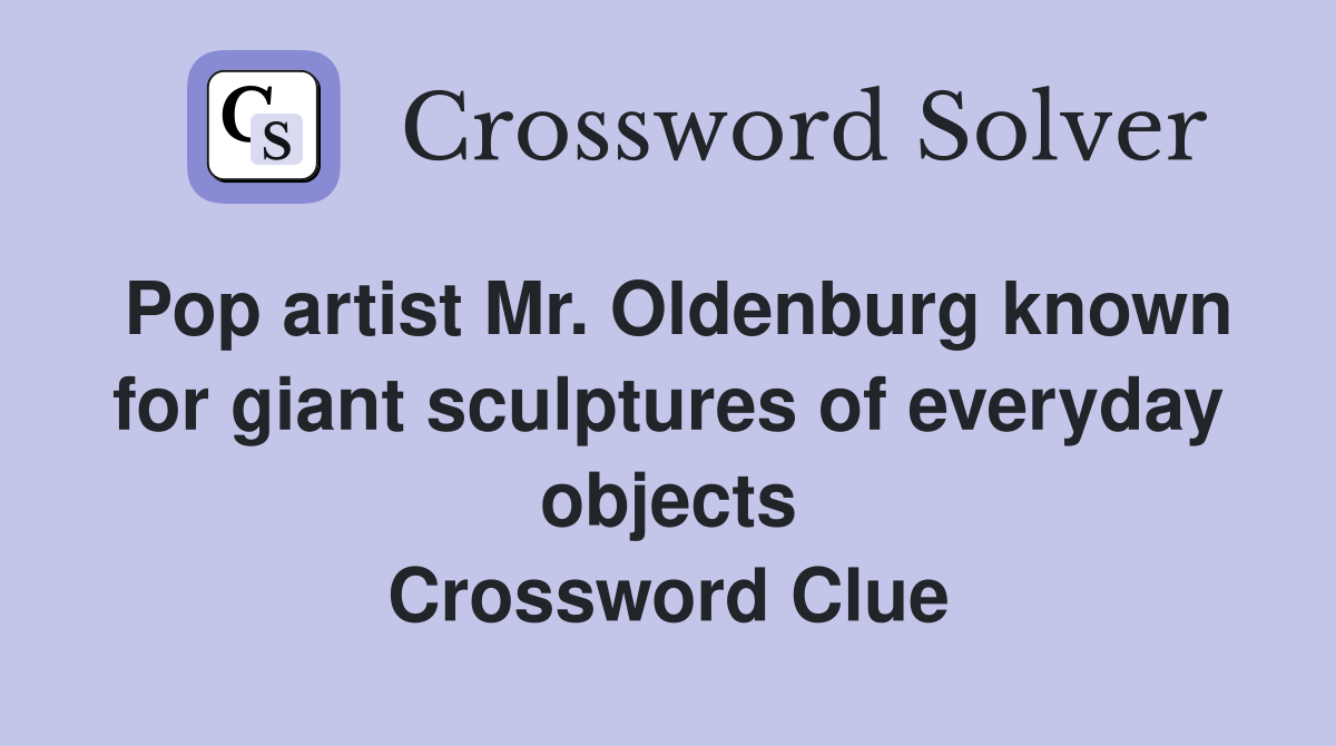 Pop artist Mr. Oldenburg known for giant sculptures of everyday objects Crossword Clue