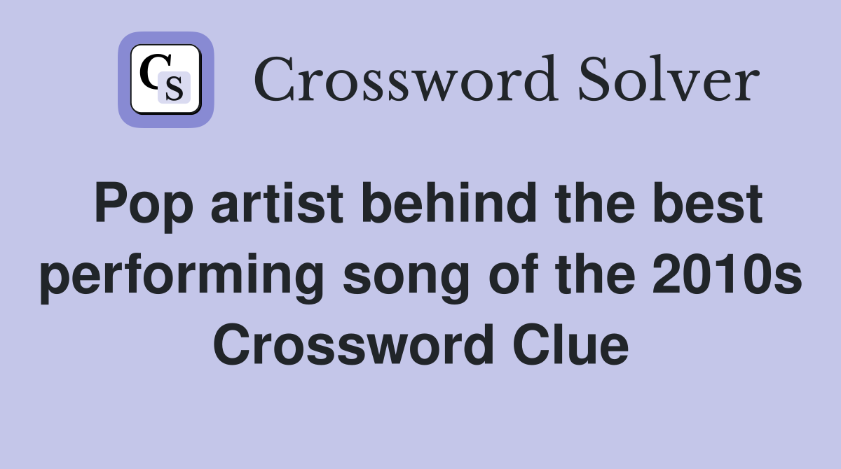 Pop artist behind the best performing song of the 2010s Crossword Clue