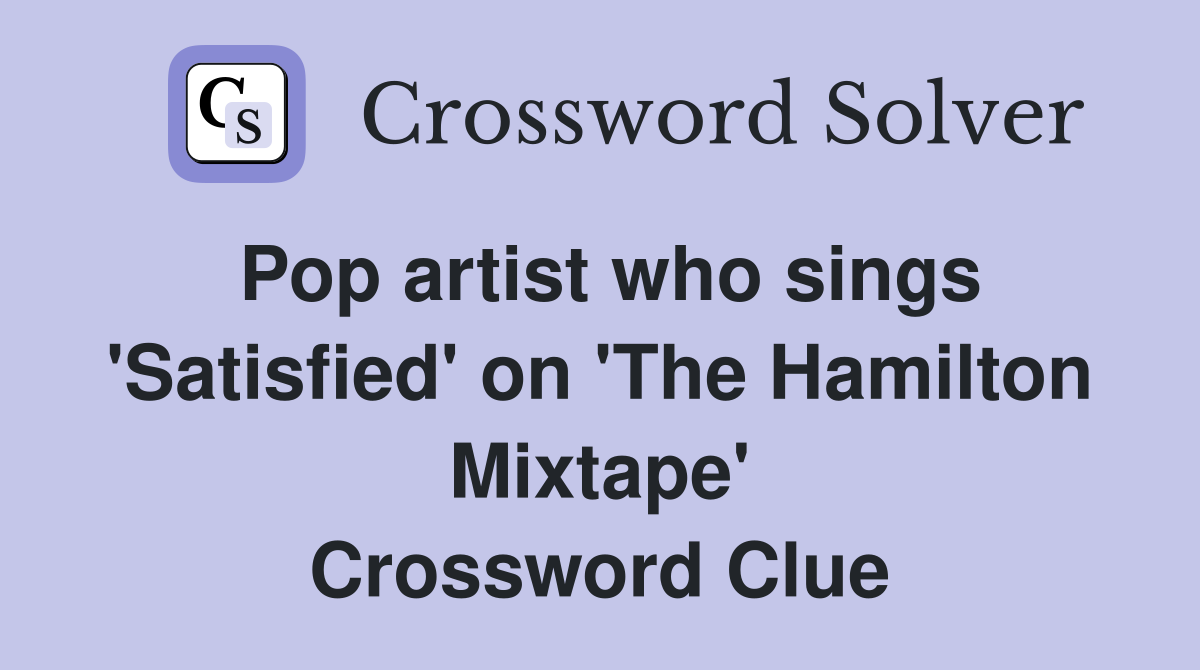 Pop artist who sings 'Satisfied' on 'The Hamilton Mixtape' Crossword Clue