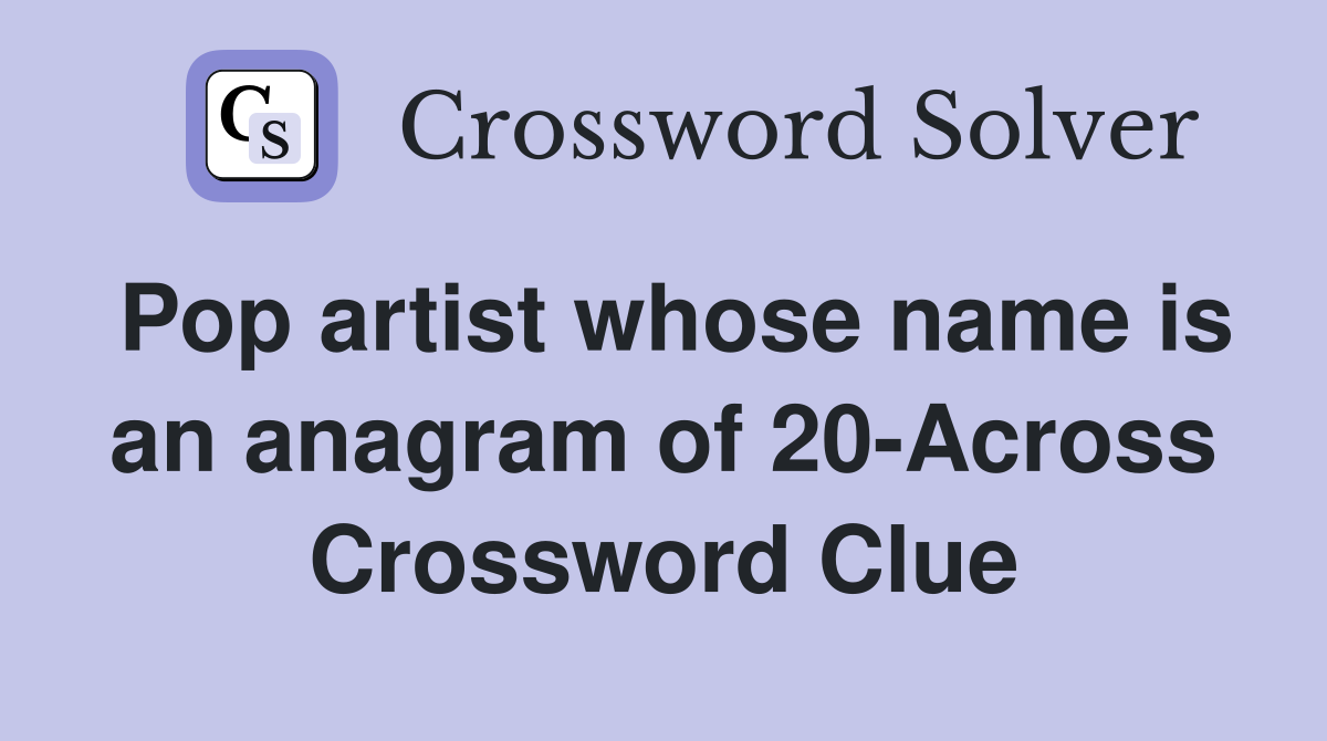 Pop artist whose name is an anagram of 20-Across Crossword Clue