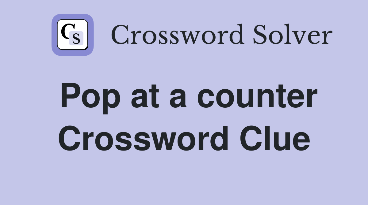 Pop at a counter Crossword Clue