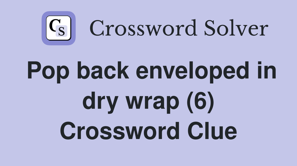 Pop back enveloped in dry wrap (6) Crossword Clue