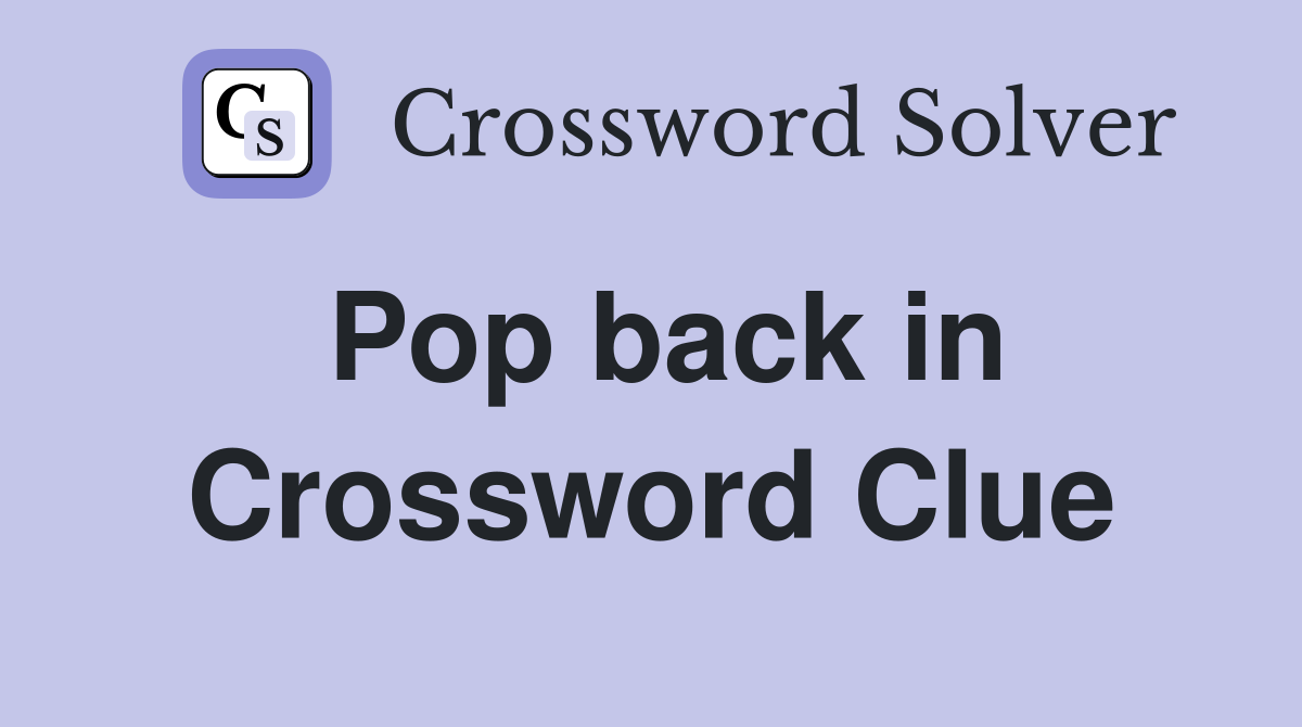 Pop back in Crossword Clue