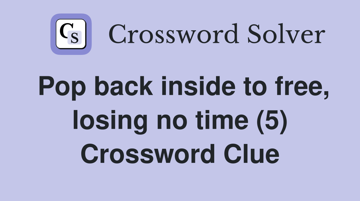 Pop back inside to free, losing no time (5) Crossword Clue
