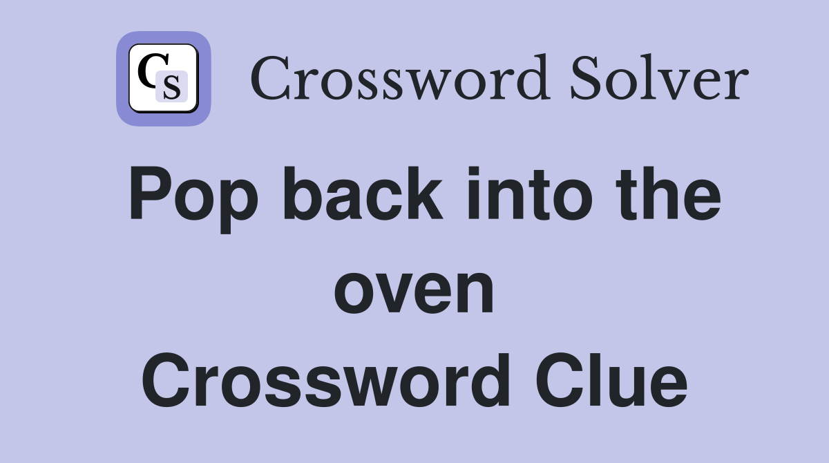 Pop back into the oven Crossword Clue