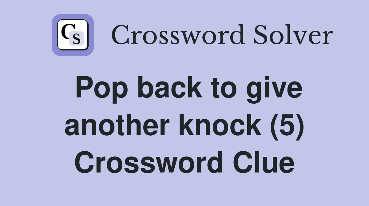 Pop back to give another knock (5) Crossword Clue