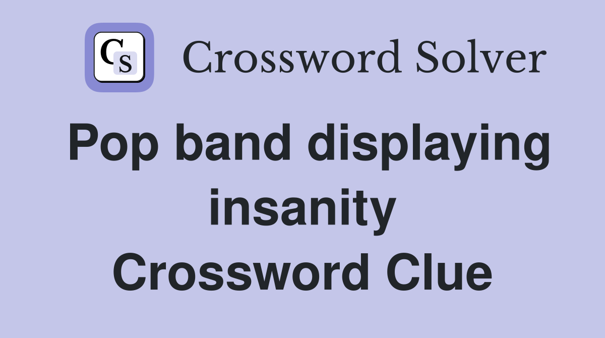 Pop band displaying insanity Crossword Clue